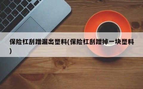 保险杠刮蹭漏出塑料(保险杠刮蹭掉一块塑料)